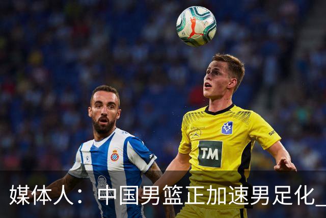 媒体人：中国男篮正加速男足化 和现代打法脱轨 非郭士强一人之过